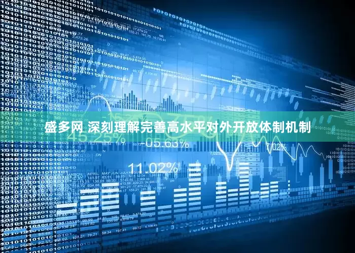 盛多网 深刻理解完善高水平对外开放体制机制