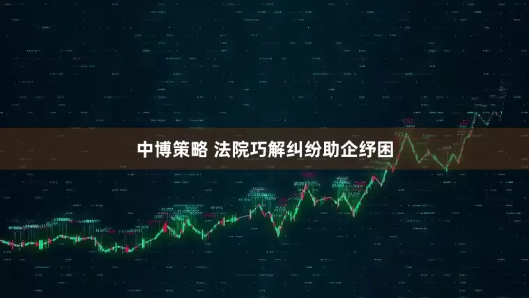 中博策略 法院巧解纠纷助企纾困