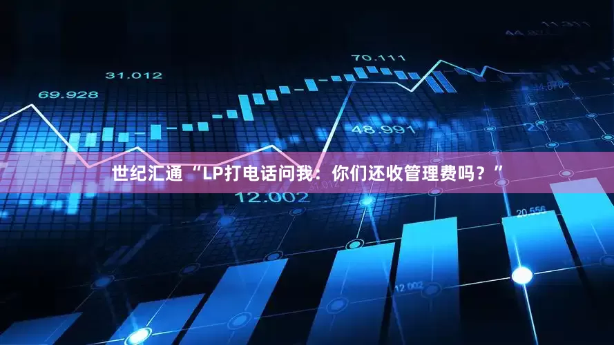世纪汇通 “LP打电话问我：你们还收管理费吗？”