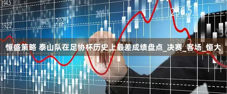 恒盛策略 泰山队在足协杯历史上最差成绩盘点_决赛_客场_恒大