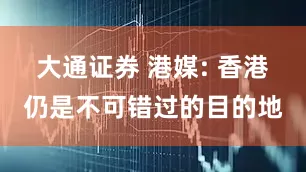 大通证券 港媒: 香港仍是不可错过的目的地