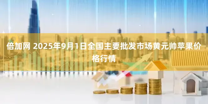 倍加网 2025年9月1日全国主要批发市场黄元帅苹果价格行情