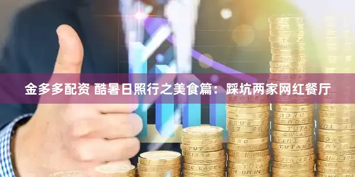金多多配资 酷暑日照行之美食篇：踩坑两家网红餐厅
