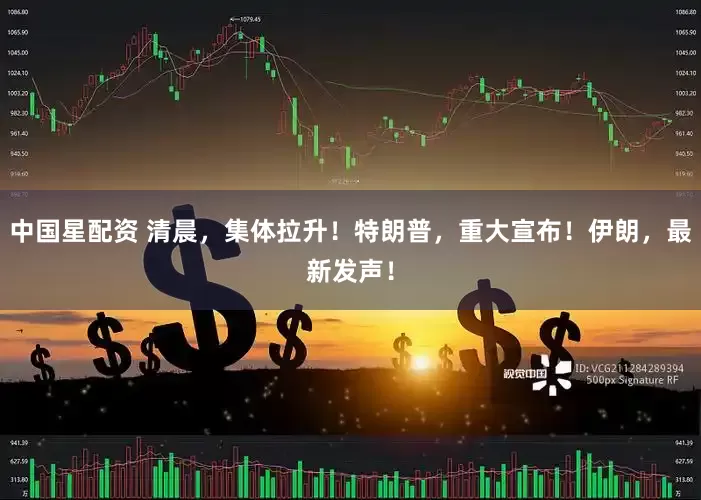 中国星配资 清晨，集体拉升！特朗普，重大宣布！伊朗，最新发声！