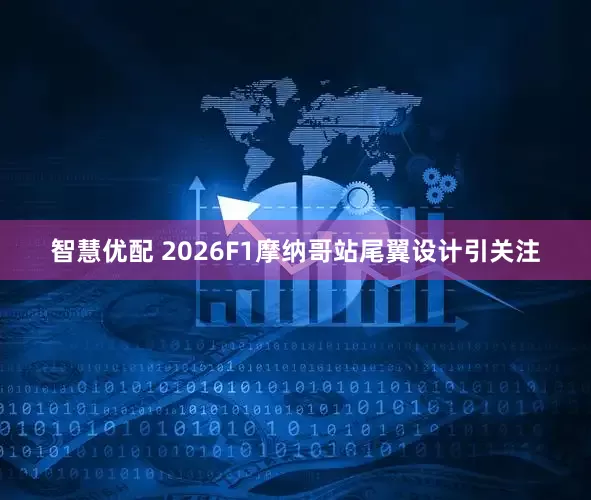 智慧优配 2026F1摩纳哥站尾翼设计引关注